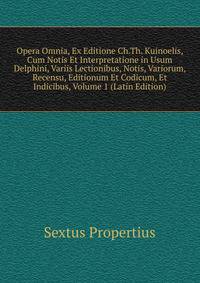 Opera Omnia, Ex Editione Ch.Th. Kuinoelis, Cum Notis Et Interpretatione in Usum Delphini, Variis Lectionibus, Notis, Variorum, Recensu, Editionum Et Codicum, Et Indicibus, Volume 1 (Latin Edition)