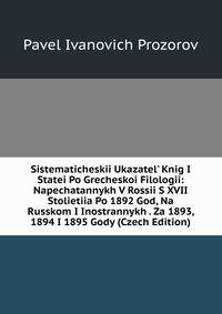Sistematicheskii Ukazatel' Knig I Statei Po Grecheskoi Filologii: Napechatannykh V Rossii S XVII Stolietiia Po 1892 God, Na Russkom I Inostrannykh . Za 1893, 1894 I 1895 Gody (Czech Edition)