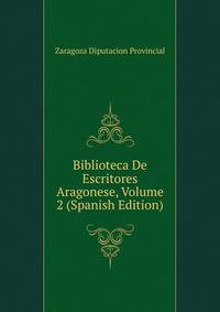 Biblioteca De Escritores Aragonese, Volume 2 (Spanish Edition)
