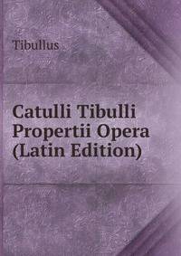 Catulli Tibulli Propertii Opera (Latin Edition)