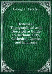 Historical, Topographical and Descriptive Guide to Durham: City, Cathedral, Castle, and Environs