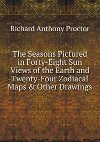 The Seasons Pictured in Forty-Eight Sun Views of the Earth and Twenty-Four Zodiacal Maps &amp; Other Drawings