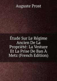 Etude Sur Le Regime Ancien De La Propriete: La Vesture Et La Prise De Ban A Metz (French Edition)