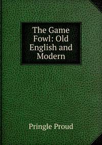 The Game Fowl: Old English and Modern