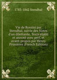 Vie de Rossini par Stendhal, suivie des Notes d'un dilettante. Texte ?tabli et annot? avec pr?f. et avant-propos par Henry Pruni?res (French Edition)