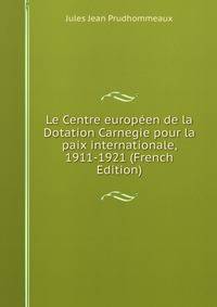 Le Centre europeen de la Dotation Carnegie pour la paix internationale, 1911-1921 (French Edition)