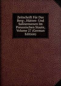 Zeitschrift Fur Das Berg-, Hutten- Und Salinenwesen Im Preussischen Staate, Volume 27 (German Edition)