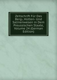 Zeitschrift Fur Das Berg-, Hutten- Und Salinenwesen in Dem Preussischen Staate, Volume 24 (German Edition)