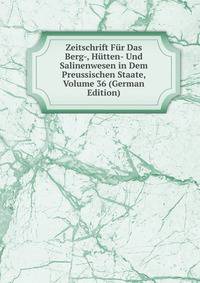 Zeitschrift Fur Das Berg-, Hutten- Und Salinenwesen in Dem Preussischen Staate, Volume 36 (German Edition)