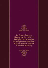 La Guerre Franco-Allemande De 1870-71: Redigee Par La Section Historique Du Grand Etat-Major Prussien, Volume 4 (French Edition)