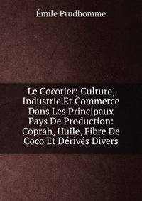 Le Cocotier; Culture, Industrie Et Commerce Dans Les Principaux Pays De Production: Coprah, Huile, Fibre De Coco Et Derives Divers