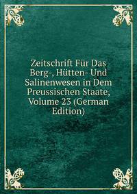 Zeitschrift Fur Das Berg-, Hutten- Und Salinenwesen in Dem Preussischen Staate, Volume 23 (German Edition)