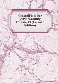 Centralblatt Der Bauverwaltung, Volume 19 (German Edition)
