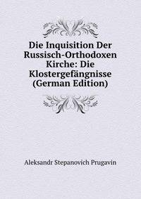 Die Inquisition Der Russisch-Orthodoxen Kirche: Die Klostergefangnisse (German Edition)