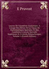 Le?ons De G?om?trie Analytique: A L'usage Des ?l?ves De La Classe De Math?matiques Sp?ciales Et Des Candidats ? L'ecole Normale Sup?rieure Et ? L'?cole Polytechnique, Volume 1 (French Edition)