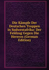 Die Kampfe Der Deutschen Truppen in Sudwestafrika: Der Feldzug Gegen Die Hereros (German Edition)