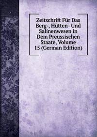 Zeitschrift Fur Das Berg-, Hutten- Und Salinenwesen in Dem Preussischen Staate, Volume 15 (German Edition)