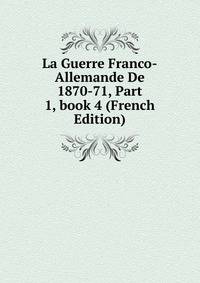 La Guerre Franco-Allemande De 1870-71, Part 1, book 4 (French Edition)