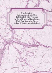 Studien Zur Kriegsgeschichte Und Taktik: Bd. Die Festung in Den Kriegen Napoleons Und Der Neuzeit: Text. Atlas. 2 V (German Edition)