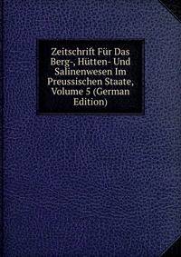 Zeitschrift Fur Das Berg-, Hutten- Und Salinenwesen Im Preussischen Staate, Volume 5 (German Edition)