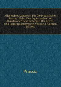 Allgemeines Landrecht Fur Die Preussischen Staaten: Nebst Den Erganzenden Und Abandernden Bestimmungen Der Reichs- Und Landesgesetzgebung, Volume 2 (German Edition)