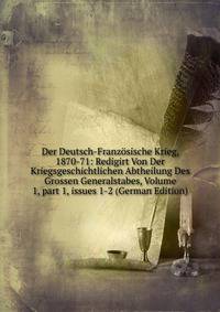 Der Deutsch-Franz?sische Krieg, 1870-71: Redigirt Von Der Kriegsgeschichtlichen Abtheilung Des Grossen Generalstabes, Volume 1, part 1, issues 1-2 (German Edition)