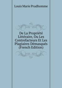 De La Propriete Litteraire, Ou Les Contrefacteurs Et Les Plagiaires Demasques (French Edition)