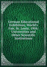 German Educational Exhibition, World's Fair, St. Louis, 1904: Universities and Other Scientific Institutions