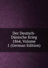 Der Deutsch-Danische Krieg 1864, Volume 1 (German Edition)