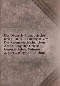 Der Deutsch-Franz?sische Krieg, 1870-71: Redigirt Von Der Kriegsgeschichtlichen Abtheilung Des Grossen Generalstabes, Volume 2, part 3 (German Edition)