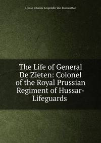 The Life of General De Zieten: Colonel of the Royal Prussian Regiment of Hussar-Lifeguards .