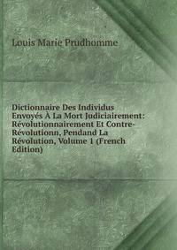 Dictionnaire Des Individus Envoyes A La Mort Judiciairement: Revolutionnairement Et Contre-Revolutionn, Pendand La Revolution, Volume 1 (French Edition)