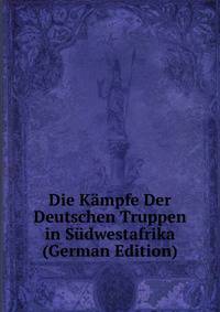 Die Kampfe Der Deutschen Truppen in Sudwestafrika (German Edition)