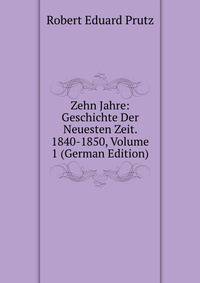 Zehn Jahre: Geschichte Der Neuesten Zeit. 1840-1850, Volume 1 (German Edition)
