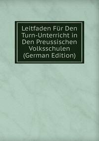 Leitfaden Fur Den Turn-Unterricht in Den Preussischen Volksschulen (German Edition)