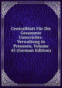 Centralblatt Fur Die Gesammte Unterrichts-Verwaltung in Preussen, Volume 45 (German Edition)