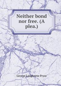 Neither bond nor free. (A plea.)