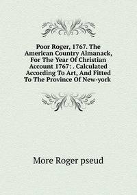 Poor Roger, 1767. The American Country Almanack, For The Year Of Christian Account 1767: . Calculated According To Art, And Fitted To The Province Of New-york .