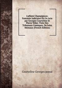 L'affaire Champignon; Fantaisie Judiciaire En Un Acte par Georges Courteline Et Pierre Veber. Tir?e Des Tribunaux Comiques, De Jules Moinaux (French Edition)