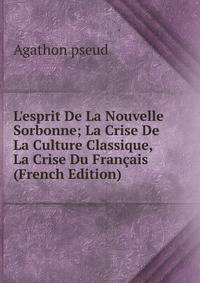 L'esprit De La Nouvelle Sorbonne; La Crise De La Culture Classique, La Crise Du Fran?ais (French Edition)