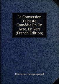 La Conversion D'alceste; Com?die En Un Acte, En Vers (French Edition)