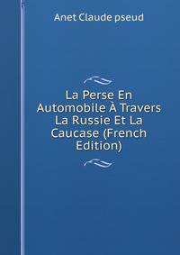 La Perse En Automobile A Travers La Russie Et La Caucase (French Edition)