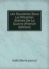 Les Soutanes Sous La Mitraille: Scenes De La Guerre (French Edition)