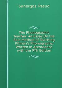 The Phonographic Teacher: An Essay On the Best Method of Teaching Pitman's Phonography. Written in Accordance with the 9Th Edition