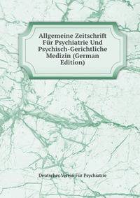 Allgemeine Zeitschrift Fur Psychiatrie Und Psychisch-Gerichtliche Medizin (German Edition)