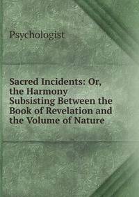 Sacred Incidents: Or, the Harmony Subsisting Between the Book of Revelation and the Volume of Nature
