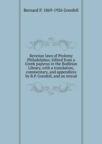 Revenue laws of Ptolemy Philadelphus. Edited from a Greek papyrus in the Bodleian Library, with a translation, commentary, and appendices by B.P. Grenfell, and an introd.