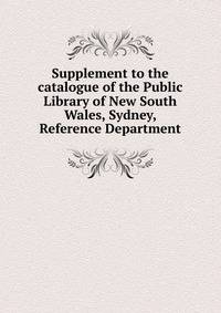 Supplement to the catalogue of the Public Library of New South Wales, Sydney, Reference Department