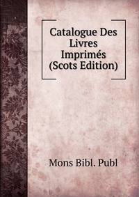 Catalogue Des Livres Imprimes (Scots Edition)