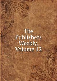 The Publishers Weekly, Volume 12